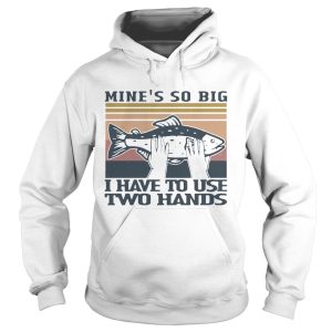 Fish Mines So Big I Have To Use Two Hands Vintage shirt 1