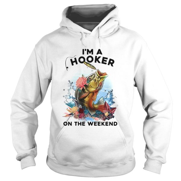 Fishing Im a hooker on the weekend shirt