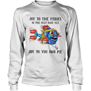 Fishing Joy To The Fishes In The Deep Blue Sea Joy To You And Me shirt