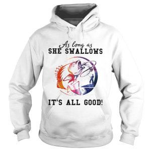 Fishing as long as she swallows its all good shirt 1