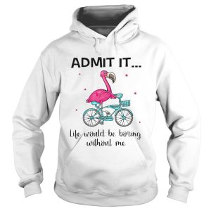 Flamingo Bike Admit It Life Would Be Boring Without Me shirt