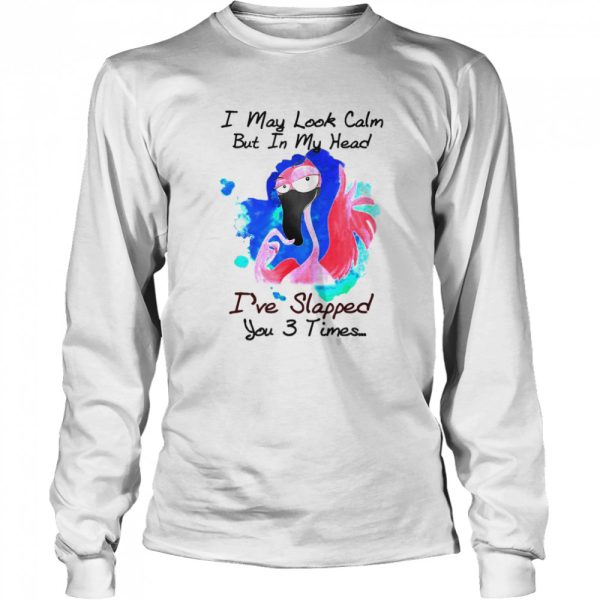 Flamingo I May Look Calm But In My Head I’ve Slapped You 3 Times T-shirt