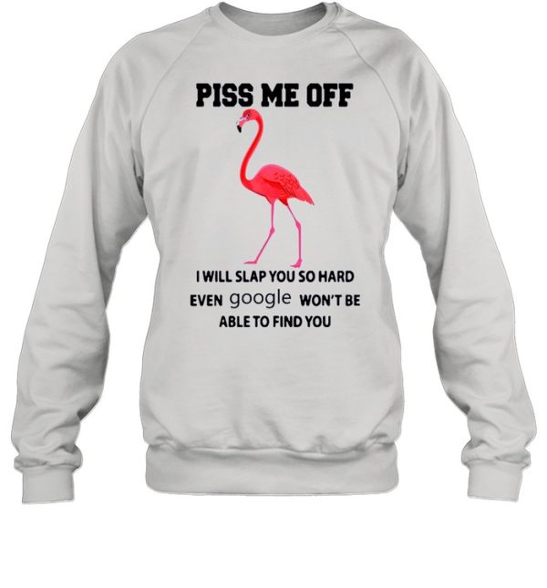 Flamingo Piss Me Off I Will Slap You So Hard Even Google Wont Be Able To Find You shirt