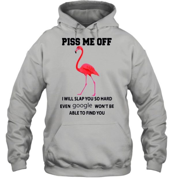 Flamingo Piss Me Off I Will Slap You So Hard Even Google Wont Be Able To Find You shirt