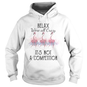 Flamingo relax were all crazy its not a competition 2020 shirt 1