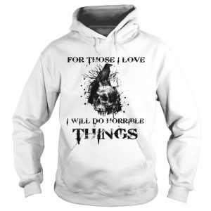 For Those I Love I Will Do Horrible Things Raven Skull shirt 1