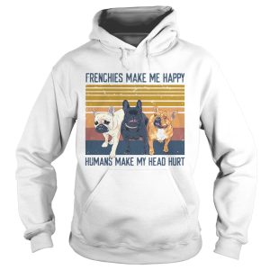 Frenchies Make Me Happy Humans Make My Head Hurt Vintage shirt