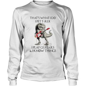 Game Of Thrones Dinosaur That s What I Do I Pet TRex I Play Guitars And I Know Things shirt 2