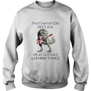 Game Of Thrones Dinosaur That s What I Do I Pet TRex I Play Guitars And I Know Things shirt 3