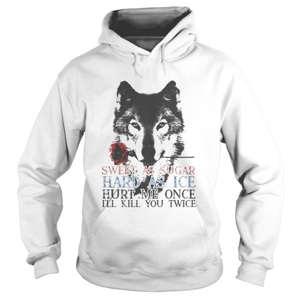 German shepherd sweet as sugar hard as ice hurt me once ill kill you twice shirt