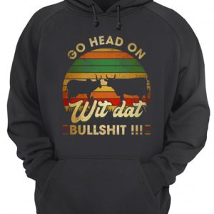 Go head on wit dat bullshit shirt 3