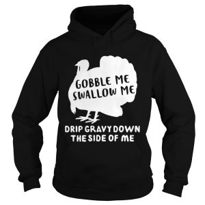 Gobble Me Swallow Me Drip Gravy Down The Side Of Me shirt