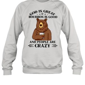 God Is Great Bourbon Is Good And People Are Crazy Bear Shirt 2