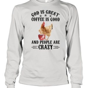 God Is Great Coffee Is Good And People Are Crazy Chicken Shirt