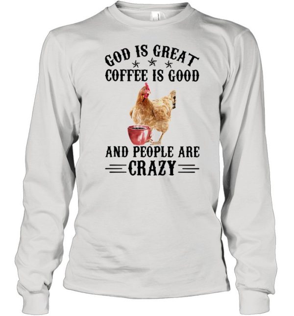 God Is Great Coffee Is Good And People Are Crazy Chicken Shirt