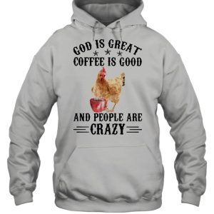 God Is Great Coffee Is Good And People Are Crazy Chicken Shirt 3