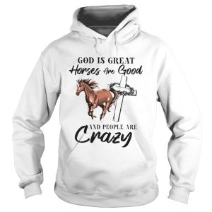 God Is Great Horses Are Good And People Are Crazy shirt 1