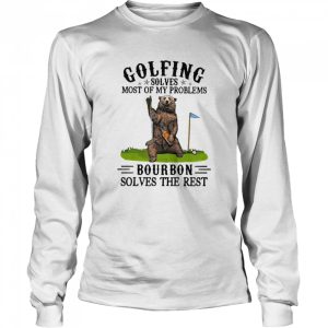 Golfing Solves Most Of My Problems Bourbon Solves The Rest Bear Shirt