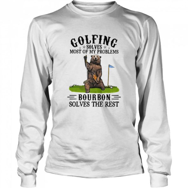 Golfing Solves Most Of My Problems Bourbon Solves The Rest Bear Shirt