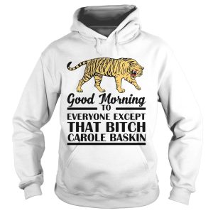 Good Morning To Everyone Except That Bitch Carole Baskin shirt 1