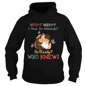 Guinea Pig Wait What I Have An Attitude No Really Who Knew shirt 1