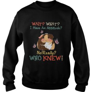 Guinea Pig Wait What I Have An Attitude No Really Who Knew shirt 2