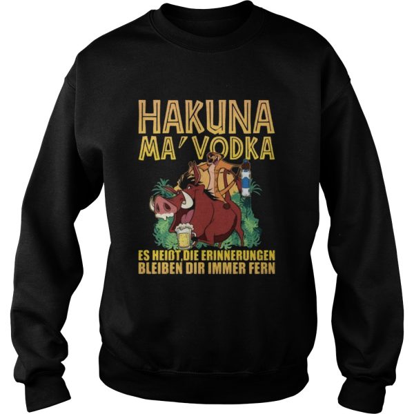 Hakuna Ma Vodka Es Heisst Die Erinnerungen Bleiben Dir Immer Fern shirt