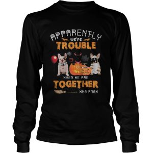 Halloween apparently were trouble when we are together who know shirt