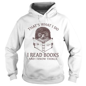 Hedgehog Thats What I Do Read Books And I Know Things shirt 1