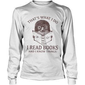 Hedgehog Thats What I Do Read Books And I Know Things shirt 2