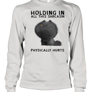 Holding in all this sarcasm physically hurts shirt