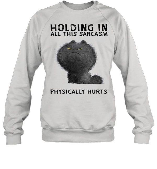 Holding in all this sarcasm physically hurts shirt