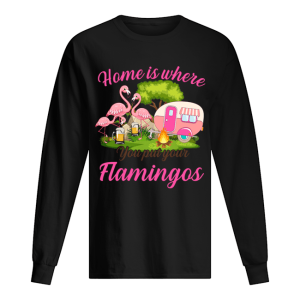 Home Is Where You But Your Flamingos T Shirt 1