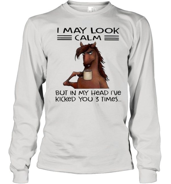 Horse I may look calm but In my head Ive killed you 3 times shirt