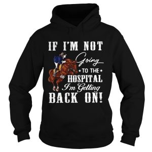 Horse If Im Not Going To The Hospital Im Getting Back On shirt 1