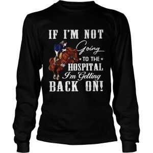 Horse If Im Not Going To The Hospital Im Getting Back On shirt 2