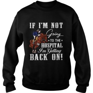 Horse If Im Not Going To The Hospital Im Getting Back On shirt 3