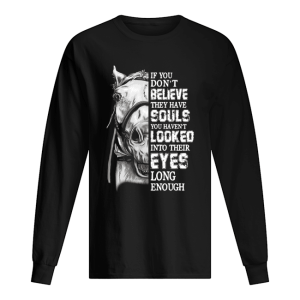 Horse If you don't believe they have souls you haven't looked shirt 1