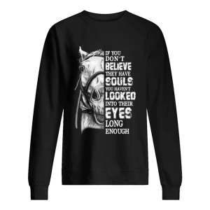 Horse If you don’t believe they have souls you haven’t looked shirt