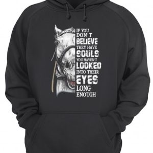 Horse If you don't believe they have souls you haven't looked shirt 3