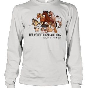 Horse life without Horses and Dogs I dont think so shirt