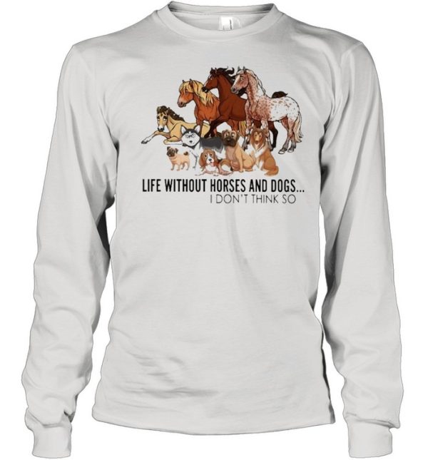 Horse life without Horses and Dogs I dont think so shirt