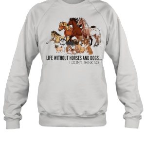 Horse life without Horses and Dogs I dont think so shirt