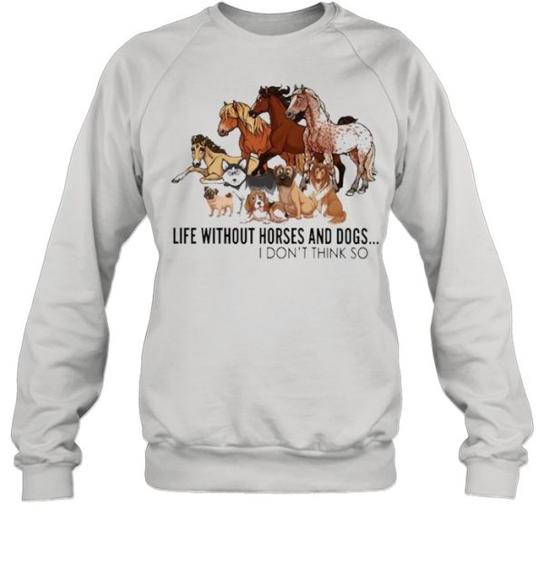 Horse life without Horses and Dogs I dont think so shirt