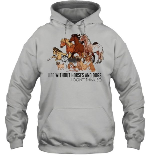 Horse life without Horses and Dogs I dont think so shirt