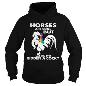 Horses Are Cool But Have You Ever Ridden A Cock shirt 1