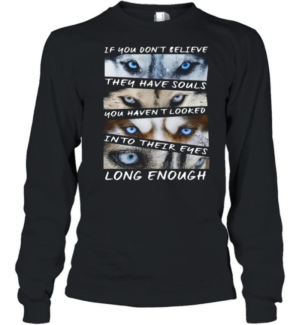 Husky If You Don’t Believe They Have Souls You Haven’t Looked Into Their Eyes Long Enough shirt