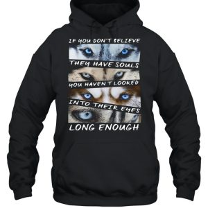 Husky If You Don't Believe They Have Souls You Haven't Looked Into Their Eyes Long Enough shirt 2