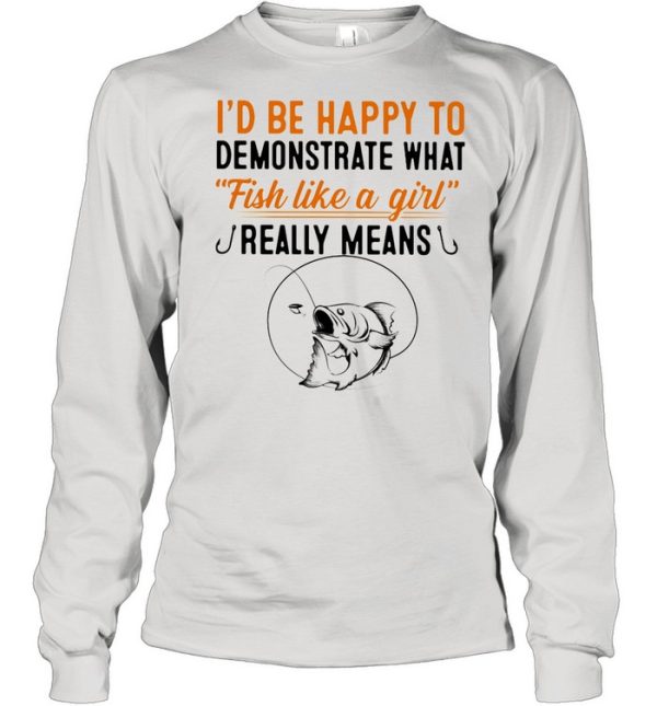 I’d Be Happy To Demonstrate What Fish Like A Girl Really Means Fishing shirt