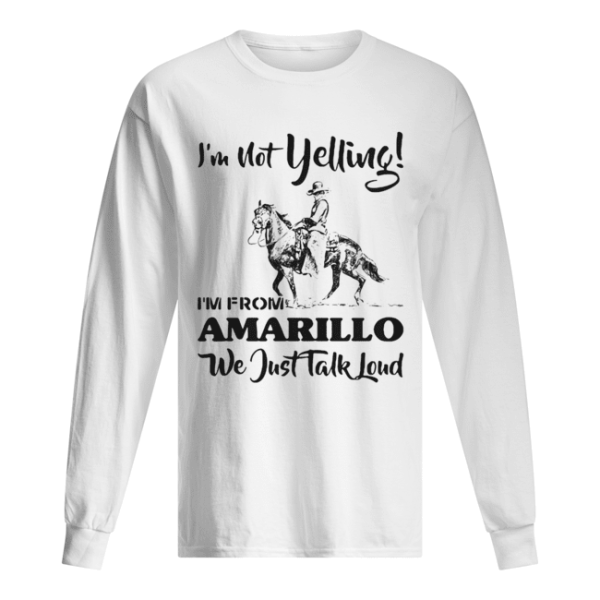 I’m Not Yelling I’m From Amarillo We Just Talk Loud Horse shirt